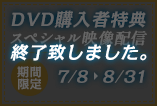  DVD購入者特典 スペシャル映像配信期間限定7/8～8/31